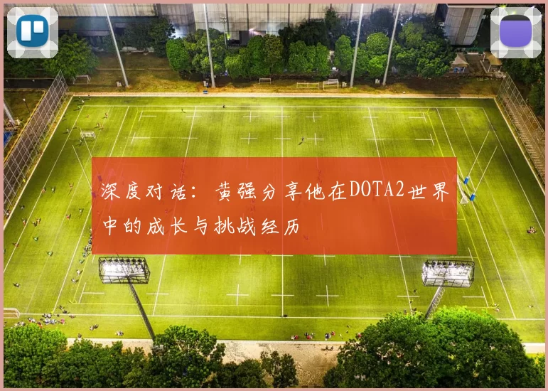 深度对话：黄强分享他在DOTA2世界中的成长与挑战经历