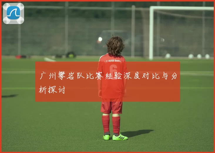 广州攀岩队比赛经验深度对比与分析探讨