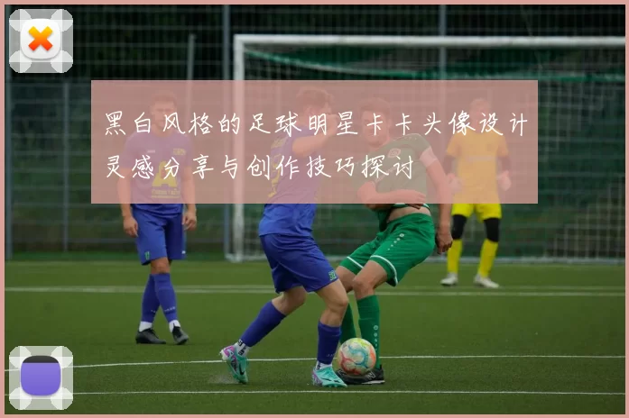 黑白风格的足球明星卡卡头像设计灵感分享与创作技巧探讨