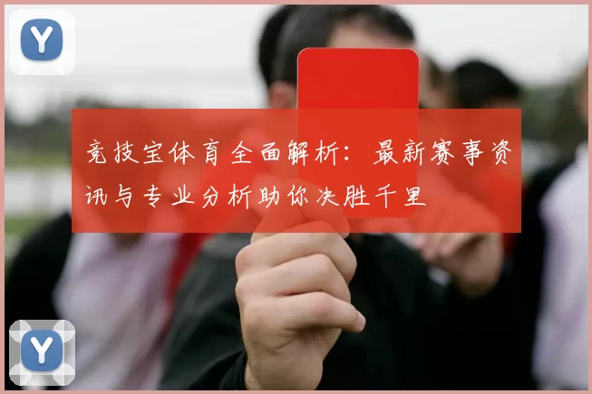竞技宝体育全面解析：最新赛事资讯与专业分析助你决胜千里