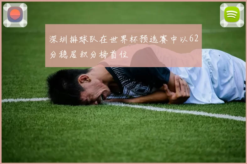 深圳排球队在世界杯预选赛中以62分稳居积分榜首位