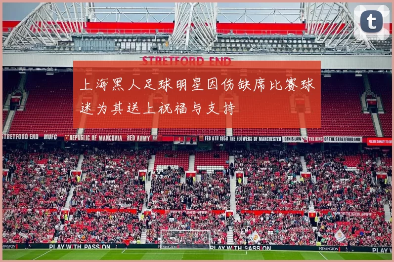 上海黑人足球明星因伤缺席比赛球迷为其送上祝福与支持