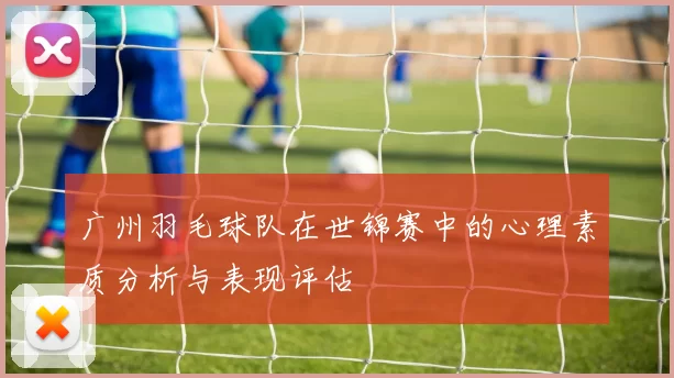 广州羽毛球队在世锦赛中的心理素质分析与表现评估