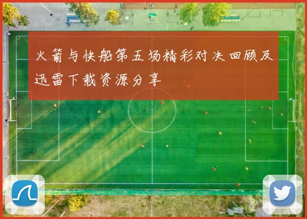火箭与快船第五场精彩对决回顾及迅雷下载资源分享
