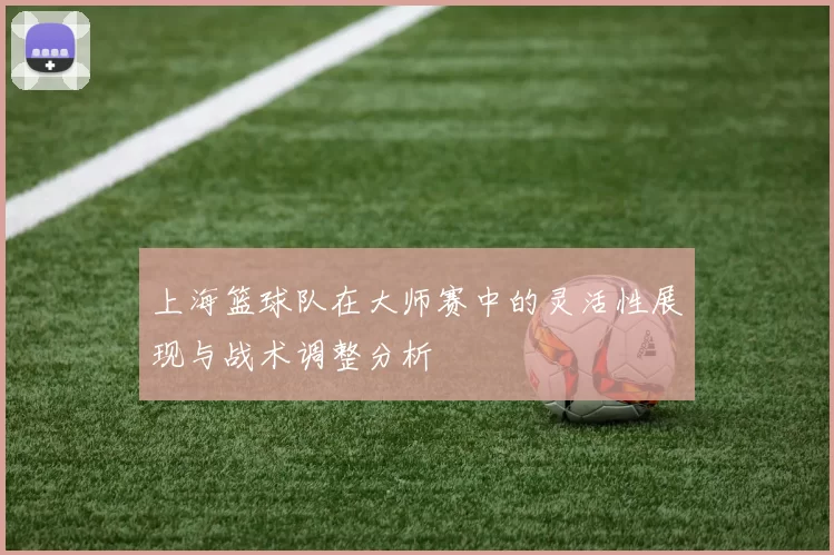 上海篮球队在大师赛中的灵活性展现与战术调整分析