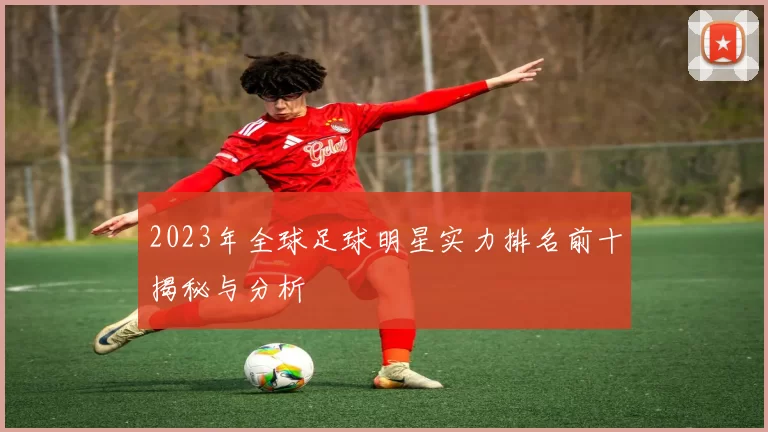 2023年全球足球明星实力排名前十揭秘与分析