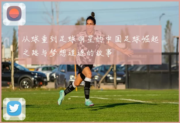 从球童到足球明星的中国足球崛起之路与梦想追逐的故事