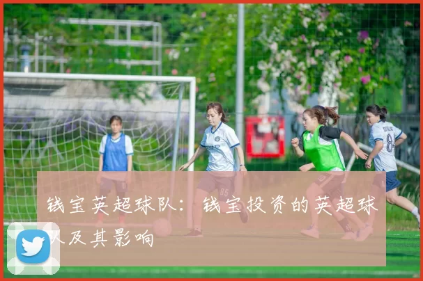 钱宝英超球队：钱宝投资的英超球队及其影响