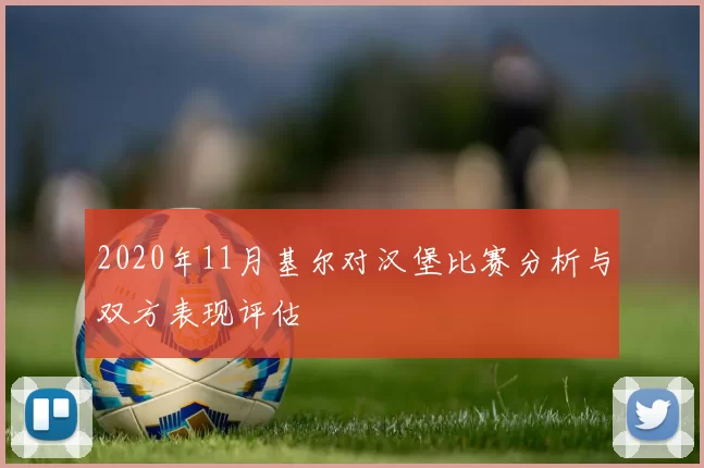 2020年11月基尔对汉堡比赛分析与双方表现评估
