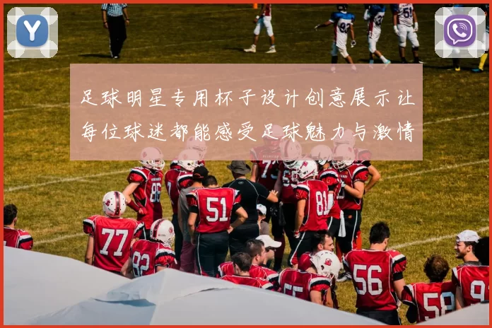 足球明星专用杯子设计创意展示让每位球迷都能感受足球魅力与激情