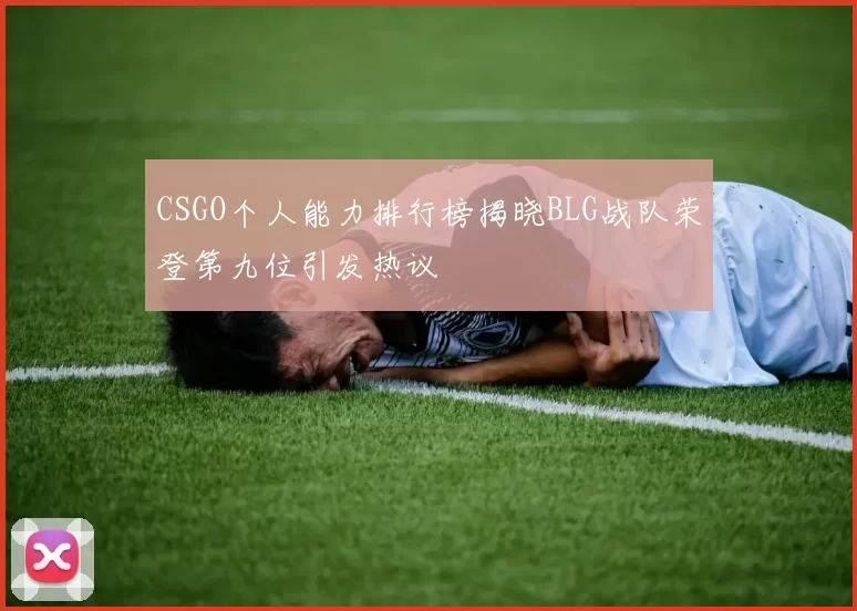 CSGO个人能力排行榜揭晓BLG战队荣登第九位引发热议