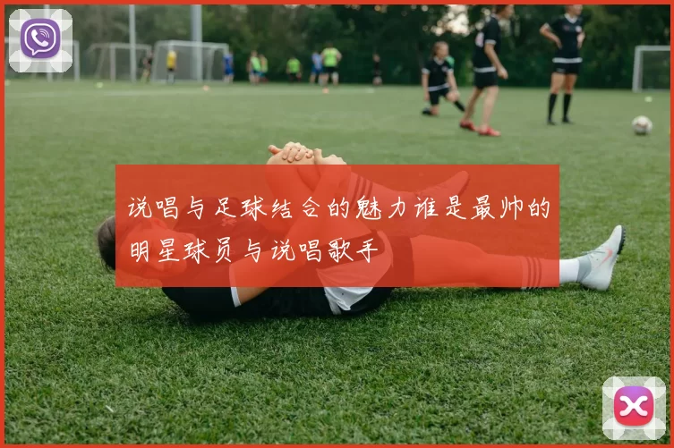 说唱与足球结合的魅力谁是最帅的明星球员与说唱歌手