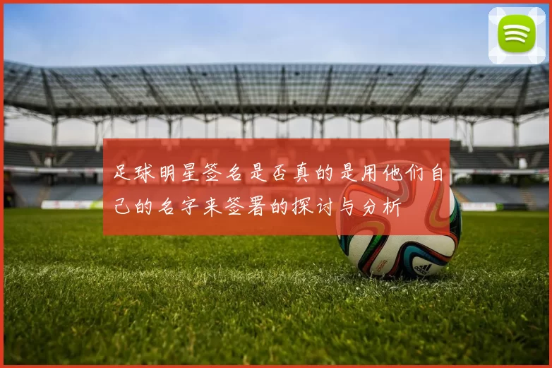 足球明星签名是否真的是用他们自己的名字来签署的探讨与分析