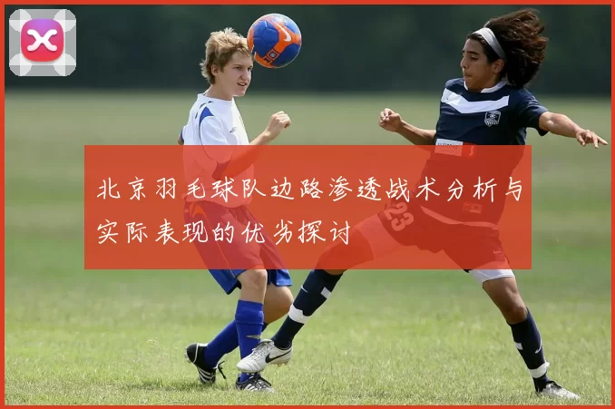 北京羽毛球队边路渗透战术分析与实际表现的优劣探讨