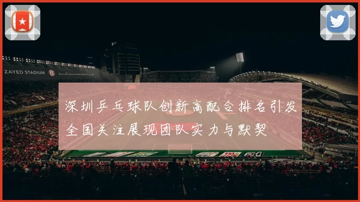 深圳乒乓球队创新高配合排名引发全国关注展现团队实力与默契