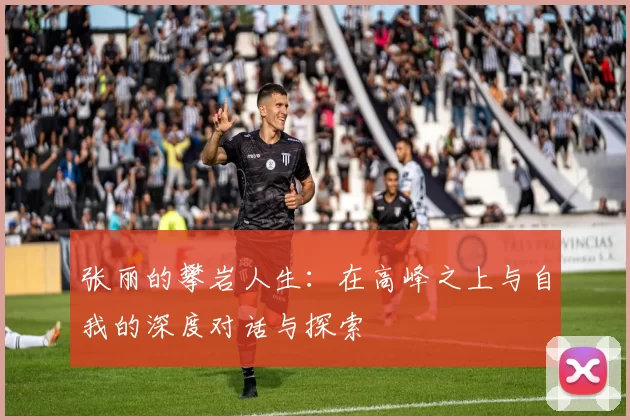 张丽的攀岩人生：在高峰之上与自我的深度对话与探索