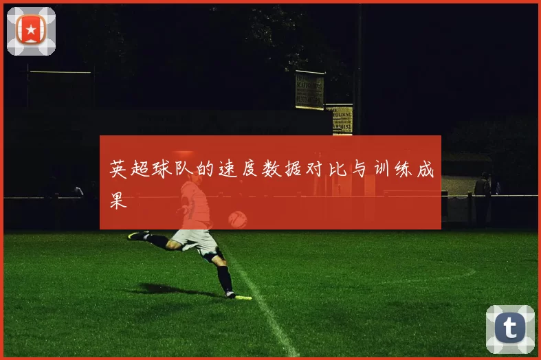 英超球队的速度数据对比与训练成果