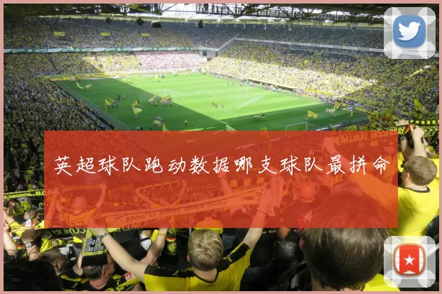 英超球队跑动数据哪支球队最拼命