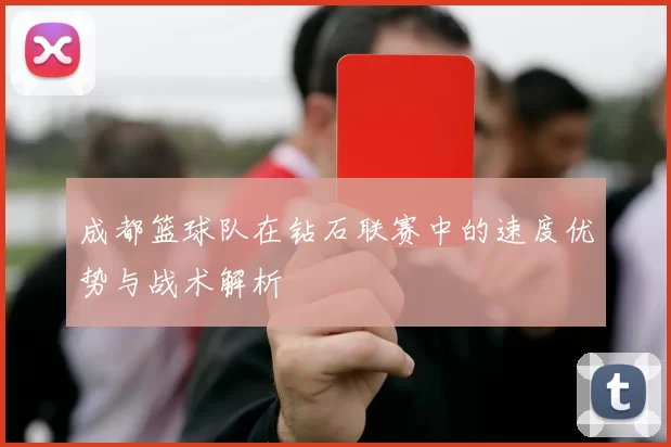 成都篮球队在钻石联赛中的速度优势与战术解析