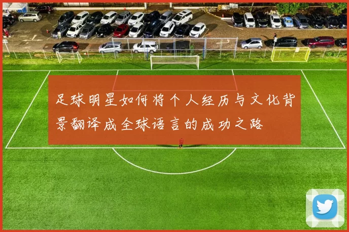 足球明星如何将个人经历与文化背景翻译成全球语言的成功之路