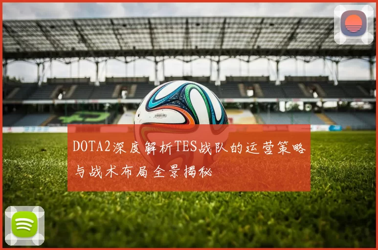 DOTA2深度解析TES战队的运营策略与战术布局全景揭秘