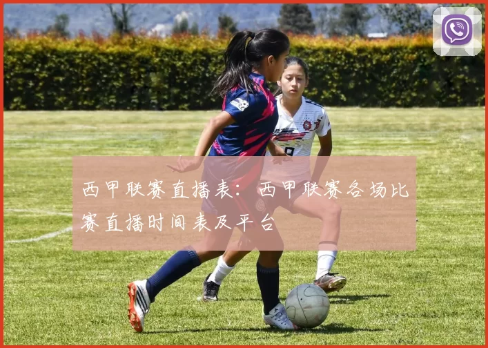西甲联赛直播表：西甲联赛各场比赛直播时间表及平台