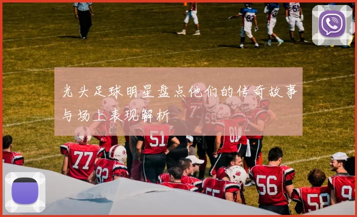 光头足球明星盘点他们的传奇故事与场上表现解析