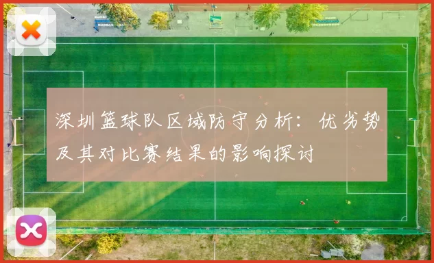 深圳篮球队区域防守分析：优劣势及其对比赛结果的影响探讨