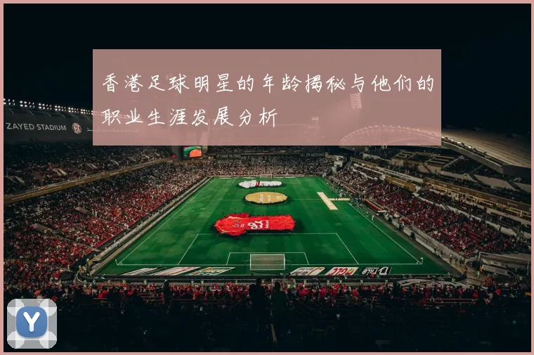 香港足球明星的年龄揭秘与他们的职业生涯发展分析