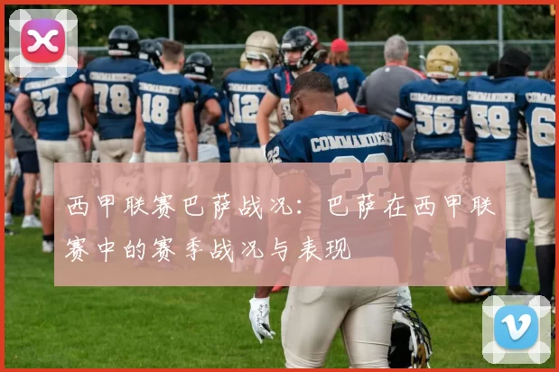 西甲联赛巴萨战况：巴萨在西甲联赛中的赛季战况与表现