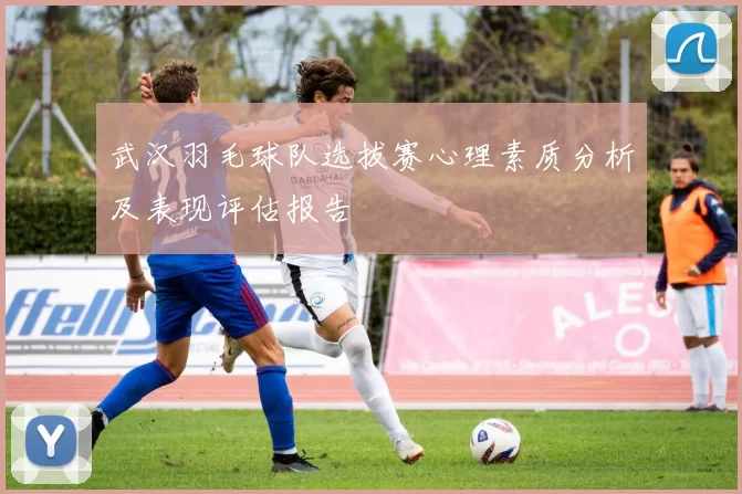 武汉羽毛球队选拔赛心理素质分析及表现评估报告