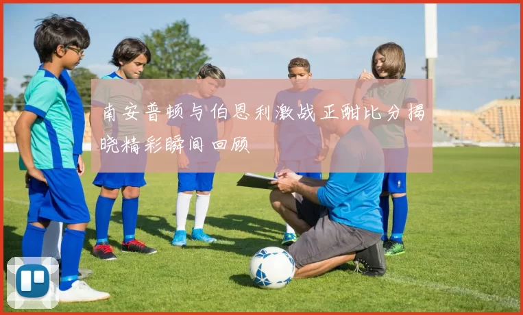 南安普顿与伯恩利激战正酣比分揭晓精彩瞬间回顾