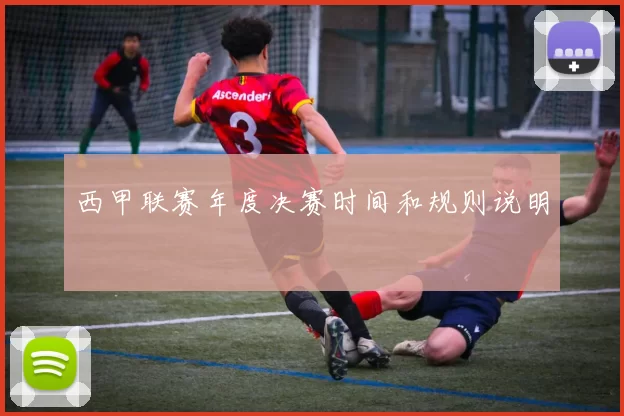 西甲联赛年度决赛时间和规则说明