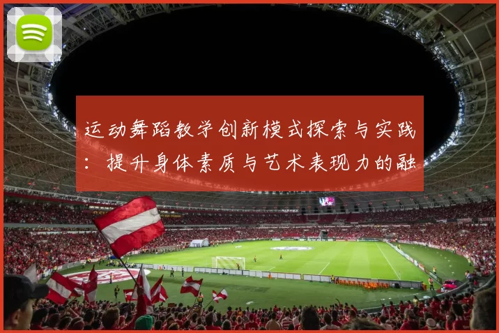 运动舞蹈教学创新模式探索与实践：提升身体素质与艺术表现力的融合路径