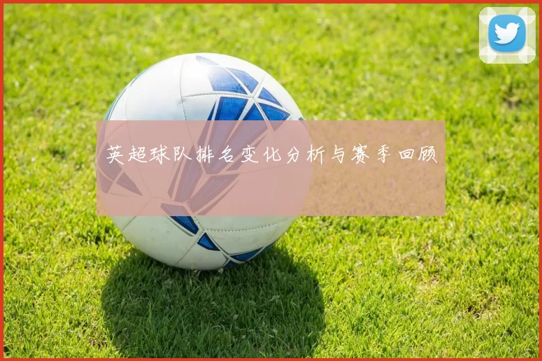 英超球队排名变化分析与赛季回顾