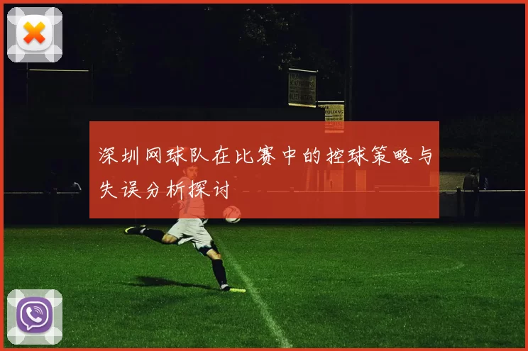 深圳网球队在比赛中的控球策略与失误分析探讨