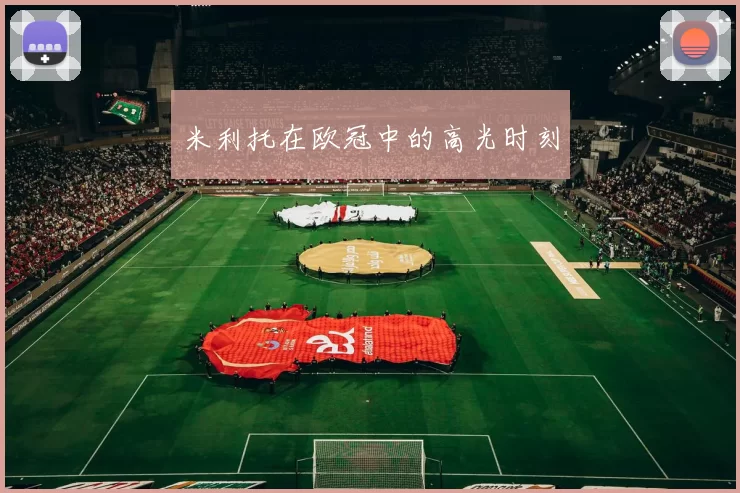 米利托在欧冠中的高光时刻