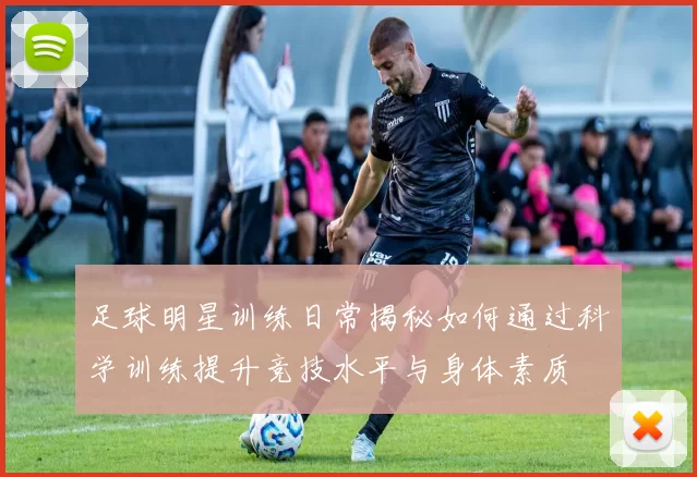 足球明星训练日常揭秘如何通过科学训练提升竞技水平与身体素质