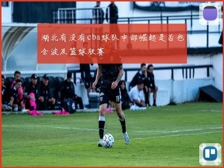 湖北有没有cba球队中部崛起是否也会波及篮球联赛