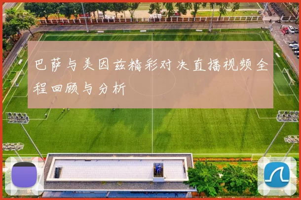巴萨与美因兹精彩对决直播视频全程回顾与分析