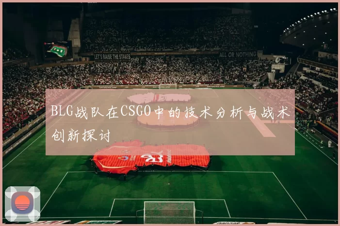 BLG战队在CSGO中的技术分析与战术创新探讨
