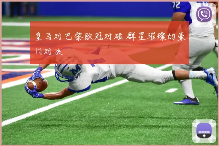 皇马对巴黎欧冠对碰 群星璀璨的豪门对决