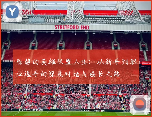 陈静的英雄联盟人生：从新手到职业选手的深度对话与成长之路