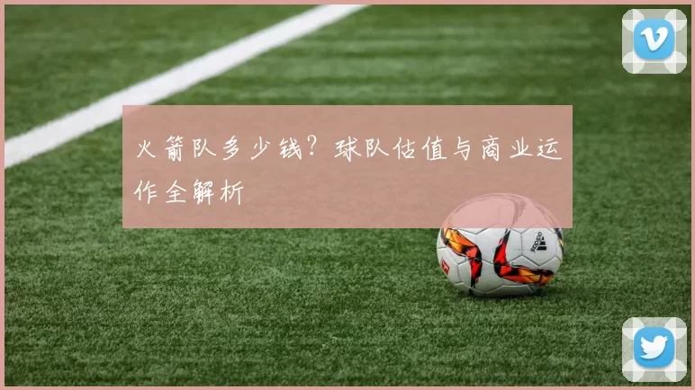 火箭队多少钱？球队估值与商业运作全解析