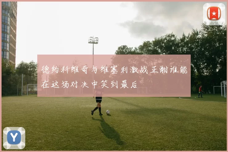 德约科维奇与维塞利激战正酣谁能在这场对决中笑到最后