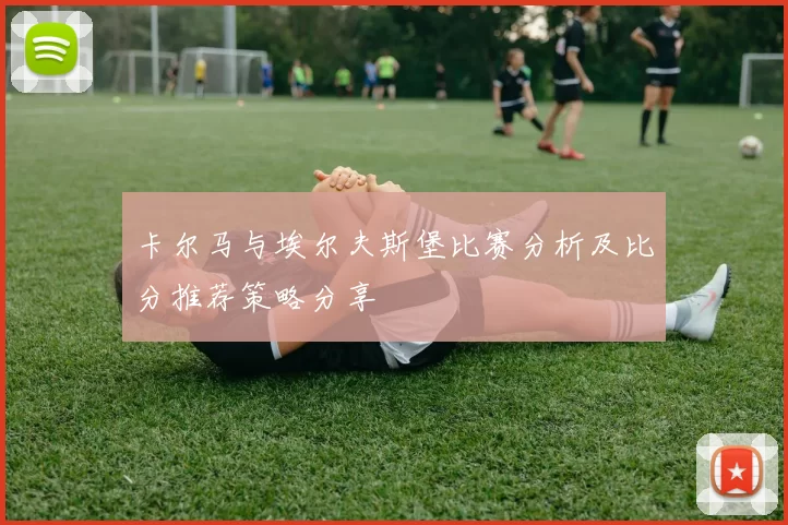卡尔马与埃尔夫斯堡比赛分析及比分推荐策略分享
