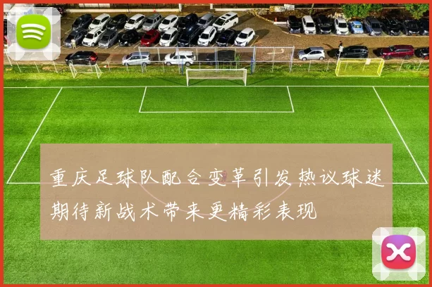 重庆足球队配合变革引发热议球迷期待新战术带来更精彩表现