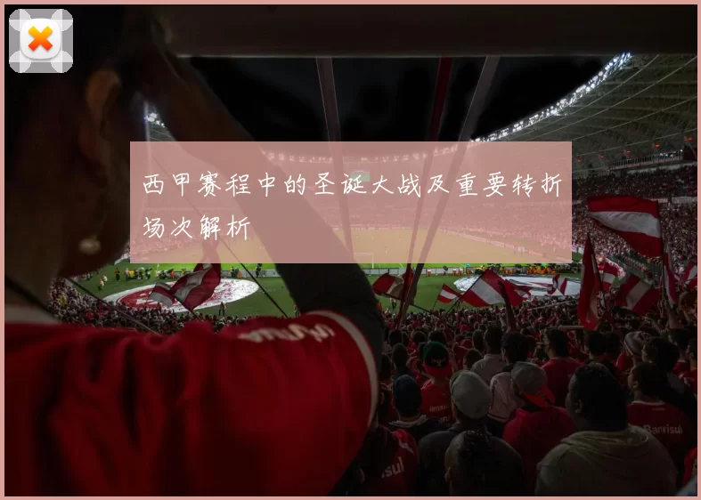 西甲赛程中的圣诞大战及重要转折场次解析