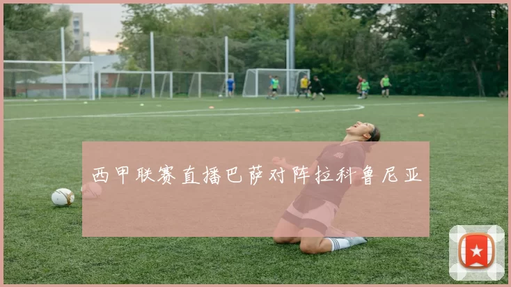 西甲联赛直播巴萨对阵拉科鲁尼亚