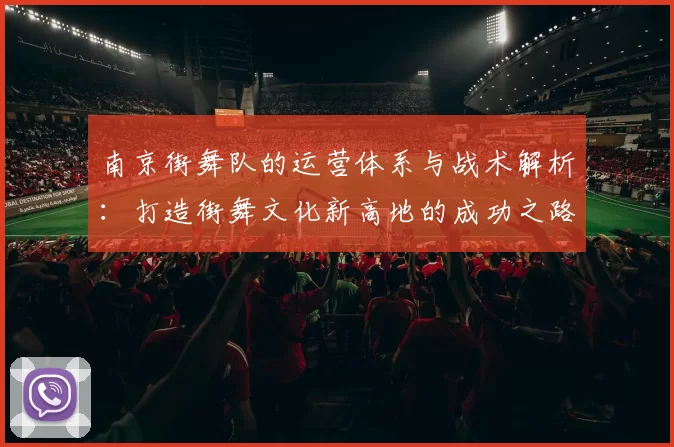 南京街舞队的运营体系与战术解析：打造街舞文化新高地的成功之路